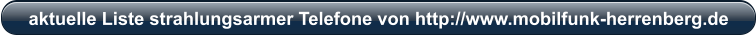 aktuelle Liste strahlungsarmer Telefone von http://www.mobilfunk-herrenberg.de