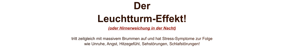 Der Leuchtturm-Effekt! (oder Hirnerweichung in der Nacht)  tritt zeitgleich mit massivem Brummen auf und hat Stress-Symptome zur Folge wie Unruhe, Angst, Hitzegefühl, Sehstörungen, Schlafstörungen!